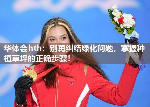 华体会hth：别再纠结绿化问题，掌握种植草坪的正确步骤！