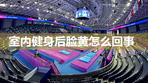 室内健身后脸黄怎么回事