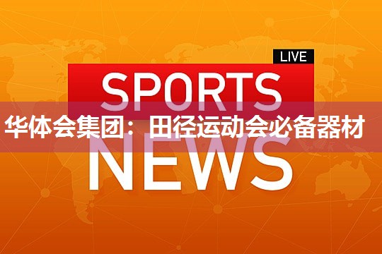 华体会集团：田径运动会必备器材