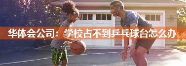 华体会公司：学校占不到乒乓球台怎么办