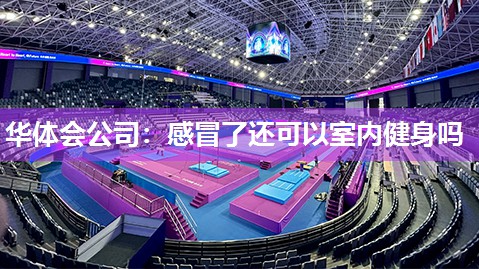 华体会公司：感冒了还可以室内健身吗