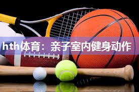 hth体育：亲子室内健身动作