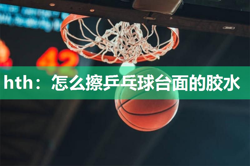 hth：怎么擦乒乓球台面的胶水