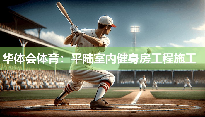 华体会体育：平陆室内健身房工程施工