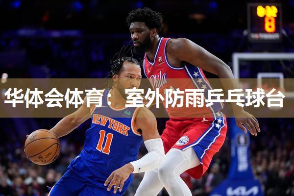 华体会体育：室外防雨乒乓球台