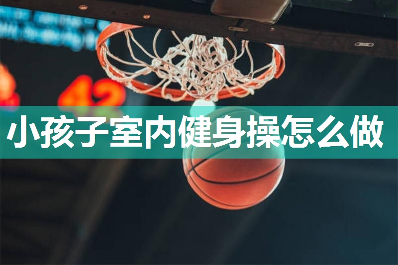 小孩子室内健身操怎么做