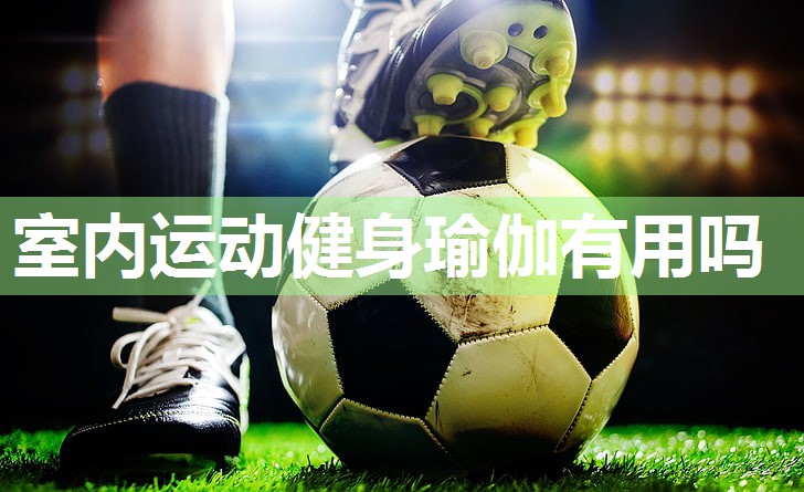 室内运动健身瑜伽有用吗