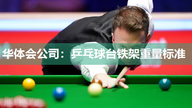 华体会公司：乒乓球台铁架重量标准