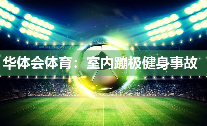 华体会体育：室内蹦极健身事故