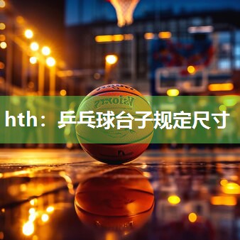 hth：乒乓球台子规定尺寸