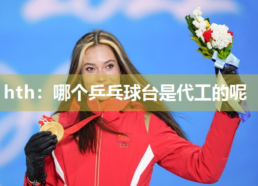 hth：哪个乒乓球台是代工的呢