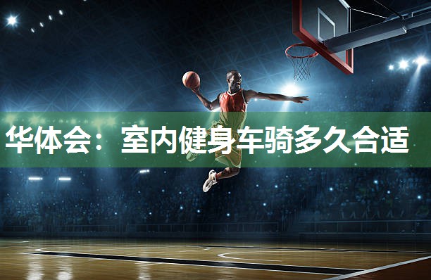 华体会：室内健身车骑多久合适