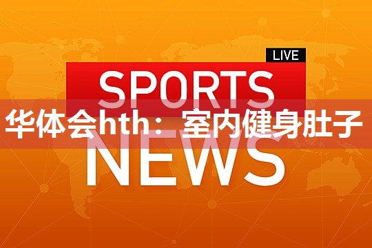 华体会hth：室内健身肚子