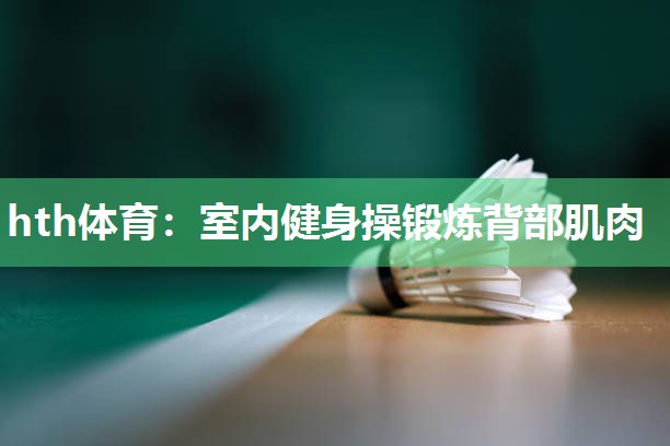 hth体育：室内健身操锻炼背部肌肉