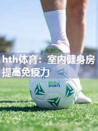hth体育：室内健身房提高免疫力