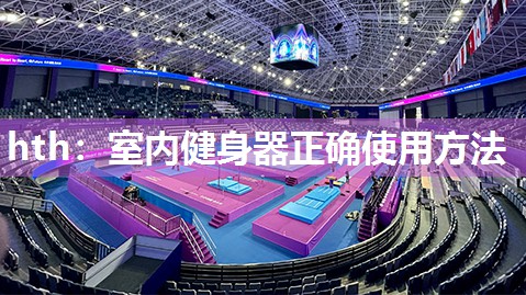 hth：室内健身器正确使用方法