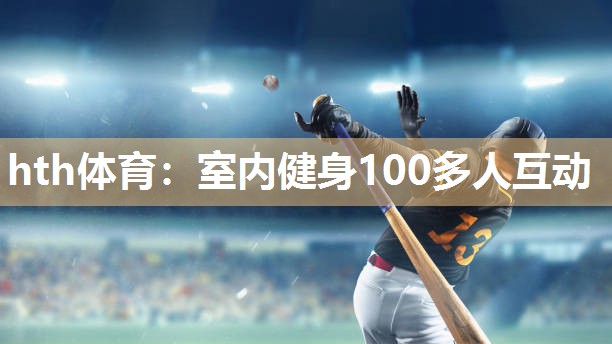 hth体育：室内健身100多人互动