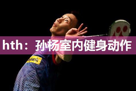 hth：孙杨室内健身动作