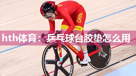 hth体育：乒乓球台胶垫怎么用