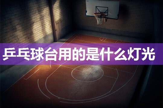 乒乓球台用的是什么灯光