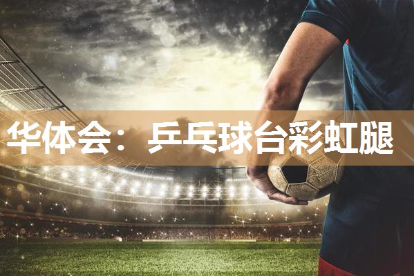 华体会：乒乓球台彩虹腿