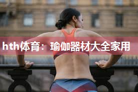 hth体育：瑜伽器材大全家用