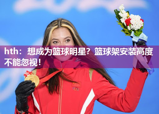 hth：想成为篮球明星？篮球架安装高度不能忽视！