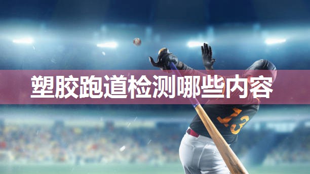 塑胶跑道检测哪些内容