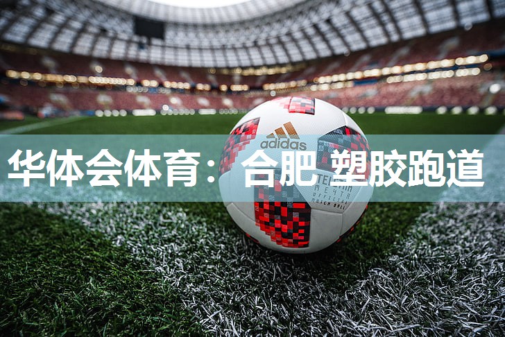华体会体育：合肥 塑胶跑道
