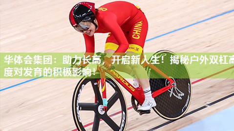 华体会集团：助力长高，开启新人生！揭秘户外双杠高度对发育的积极影响！