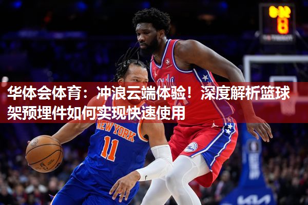 华体会体育：冲浪云端体验！深度解析篮球架预埋件如何实现快速使用