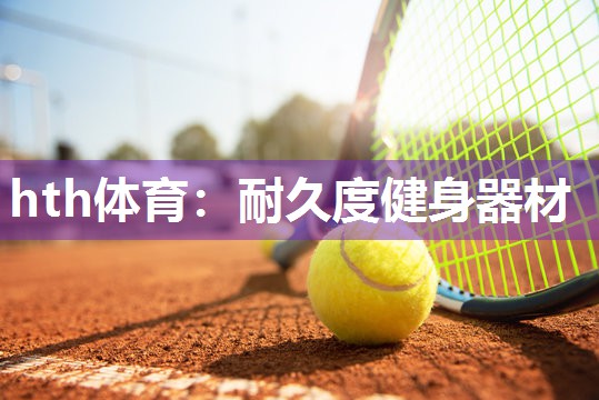 hth体育：耐久度健身器材