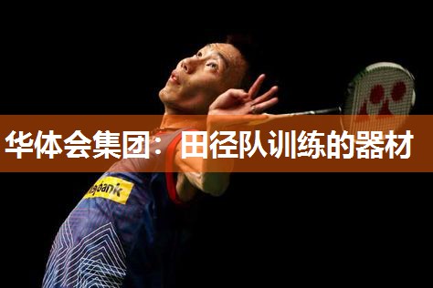 华体会集团：田径队训练的器材