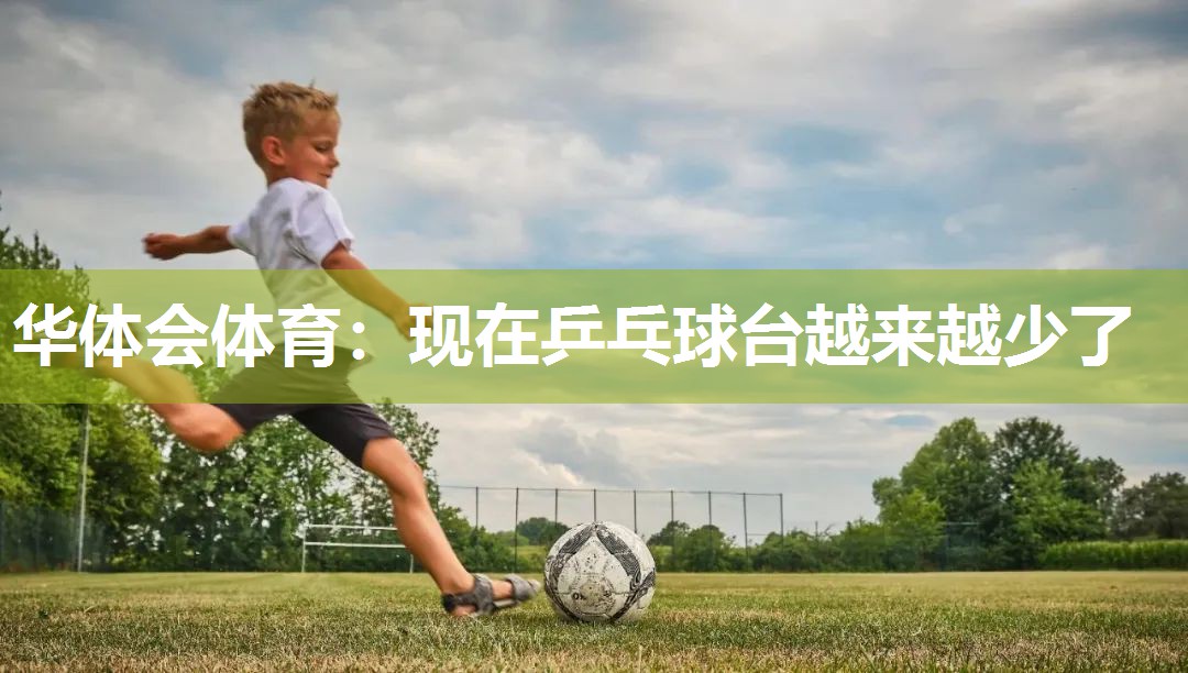 华体会体育：现在乒乓球台越来越少了