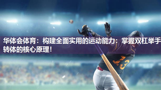 华体会体育：构建全面实用的运动能力：掌握双杠举手转体的核心原理！