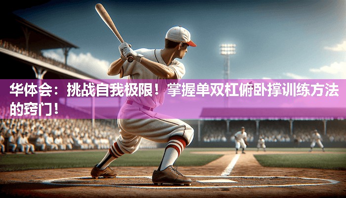 华体会：挑战自我极限！掌握单双杠俯卧撑训练方法的窍门！
