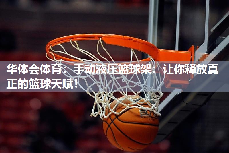 华体会体育：手动液压篮球架：让你释放真正的篮球天赋！