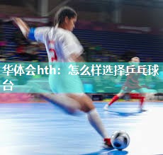 华体会hth：怎么样选择乒乓球台