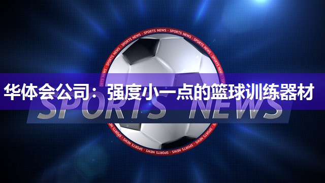 华体会公司：强度小一点的篮球训练器材