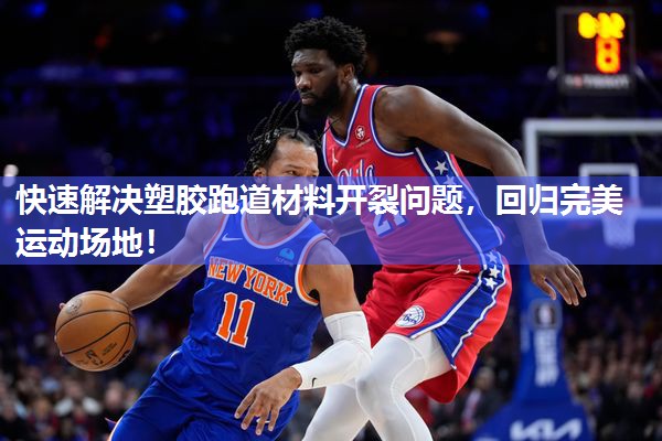 快速解决塑胶跑道材料开裂问题，回归完美运动场地！