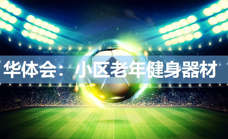 华体会：小区老年健身器材
