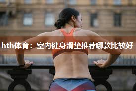 hth体育：室内健身滑垫推荐哪款比较好