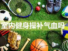室内健身操补气血吗