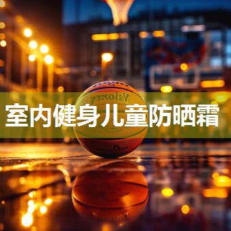 室内健身儿童防晒霜