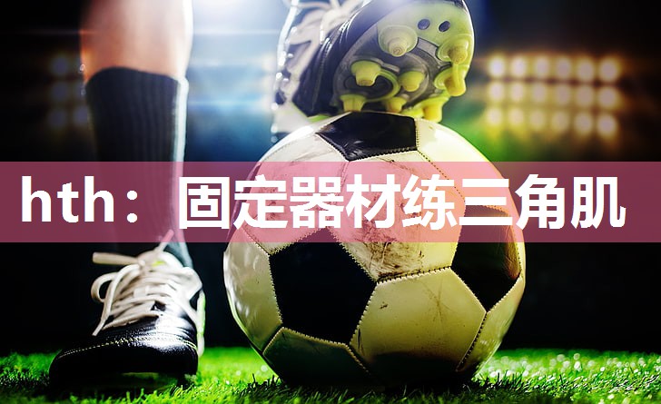 hth：固定器材练三角肌
