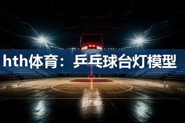 hth体育：乒乓球台灯模型