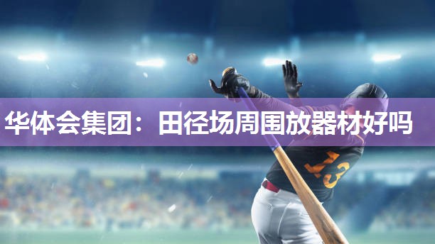 华体会集团：田径场周围放器材好吗