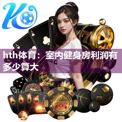 hth体育：室内健身房利润有多少算大