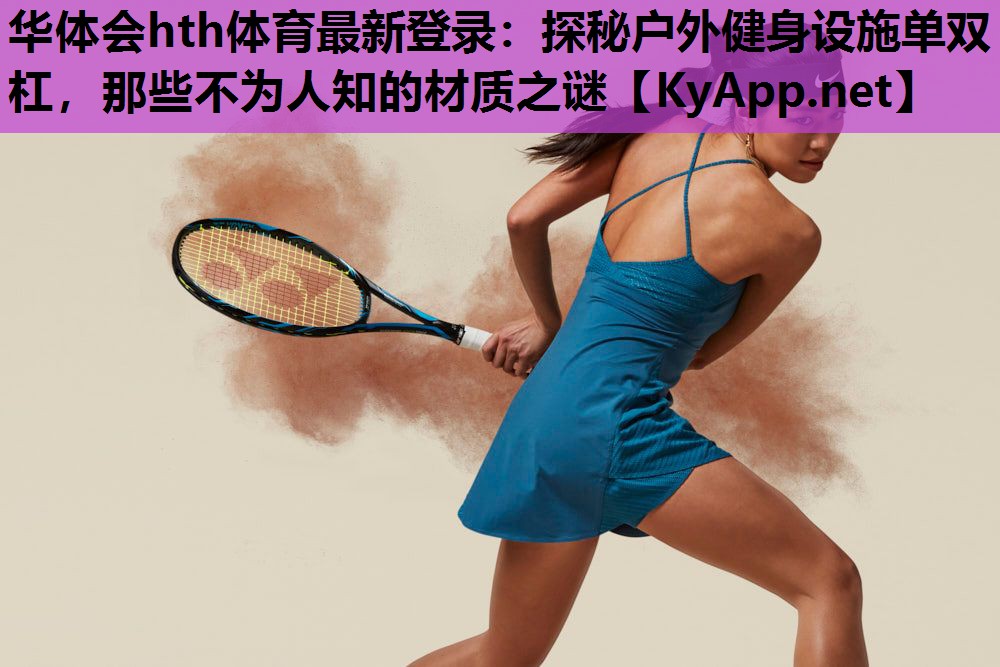 华体会hth体育最新登录：探秘户外健身设施单双杠，那些不为人知的材质之谜