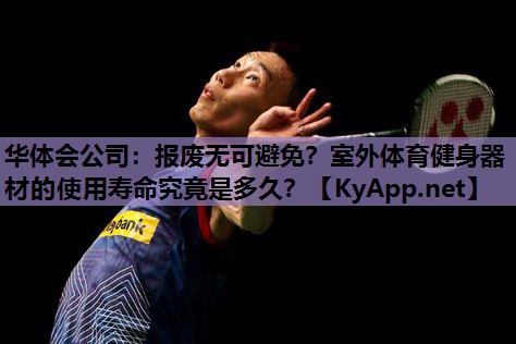 华体会公司：报废无可避免？室外体育健身器材的使用寿命究竟是多久？